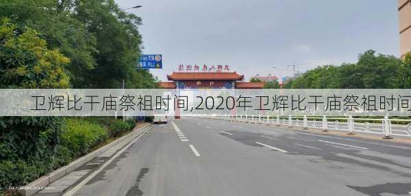 卫辉比干庙祭祖时间,2020年卫辉比干庙祭祖时间