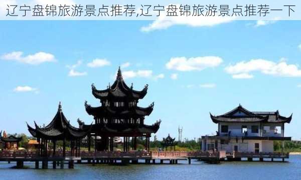 辽宁盘锦旅游景点推荐,辽宁盘锦旅游景点推荐一下