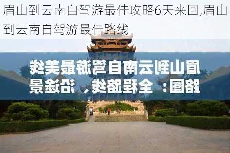 眉山到云南自驾游最佳攻略6天来回,眉山到云南自驾游最佳路线