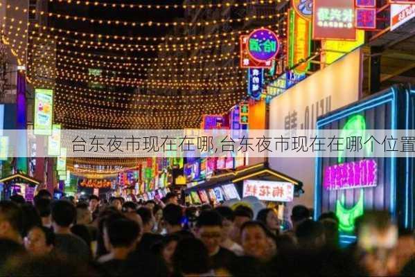 台东夜市现在在哪,台东夜市现在在哪个位置