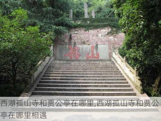 西湖孤山寺和贾公亭在哪里,西湖孤山寺和贾公亭在哪里相遇