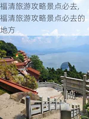 福清旅游攻略景点必去,福清旅游攻略景点必去的地方