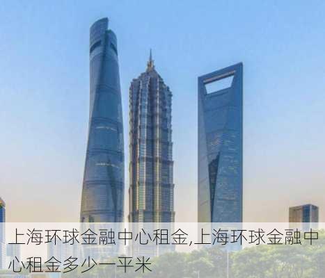 上海环球金融中心租金,上海环球金融中心租金多少一平米