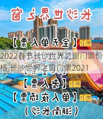 2022春节长沙世界之窗门票价格,长沙世界之窗门票2021