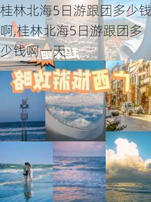 桂林北海5日游跟团多少钱啊,桂林北海5日游跟团多少钱啊一天