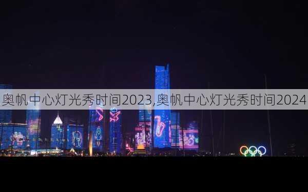 奥帆中心灯光秀时间2023,奥帆中心灯光秀时间2024