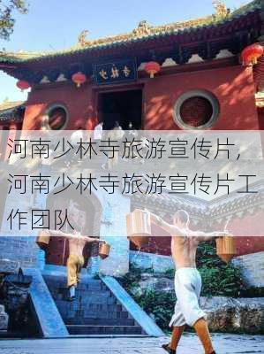 河南少林寺旅游宣传片,河南少林寺旅游宣传片工作团队