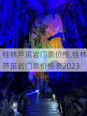 桂林芦笛岩门票价格,桂林芦笛岩门票价格表2023