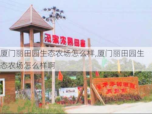 厦门丽田园生态农场怎么样,厦门丽田园生态农场怎么样啊