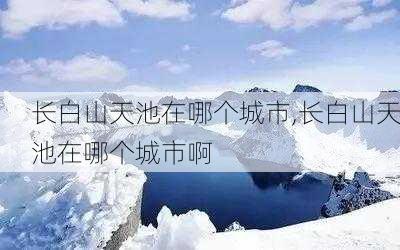 长白山天池在哪个城市,长白山天池在哪个城市啊