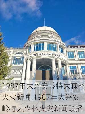 1987年大兴安岭特大森林火灾新闻,1987年大兴安岭特大森林火灾新闻联播