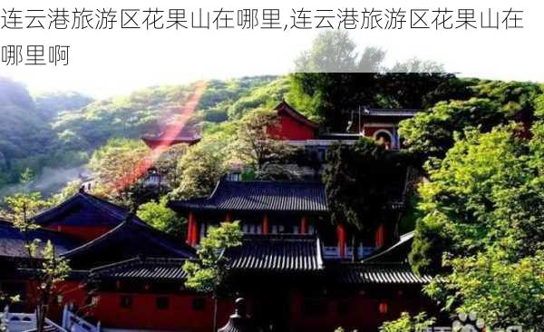 连云港旅游区花果山在哪里,连云港旅游区花果山在哪里啊