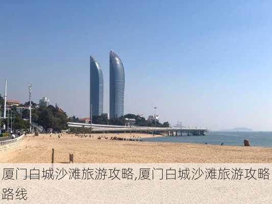 厦门白城沙滩旅游攻略,厦门白城沙滩旅游攻略路线