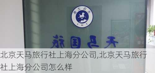 北京天马旅行社上海分公司,北京天马旅行社上海分公司怎么样