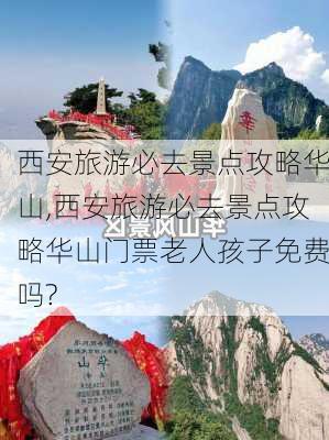 西安旅游必去景点攻略华山,西安旅游必去景点攻略华山门票老人孩子免费吗?