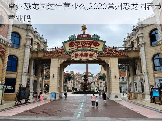 常州恐龙园过年营业么,2020常州恐龙园春节营业吗