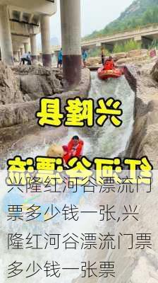 兴隆红河谷漂流门票多少钱一张,兴隆红河谷漂流门票多少钱一张票