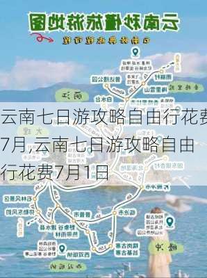 云南七日游攻略自由行花费7月,云南七日游攻略自由行花费7月1日