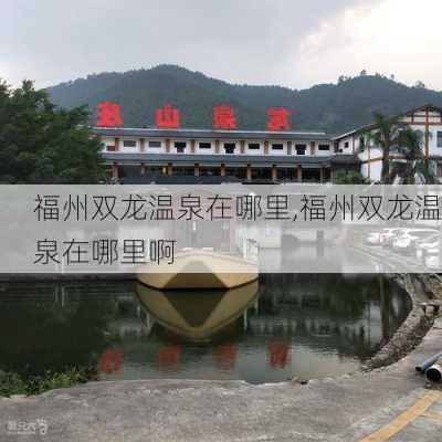 福州双龙温泉在哪里,福州双龙温泉在哪里啊