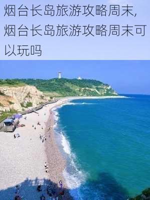 烟台长岛旅游攻略周末,烟台长岛旅游攻略周末可以玩吗