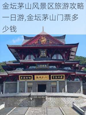 金坛茅山风景区旅游攻略一日游,金坛茅山门票多少钱