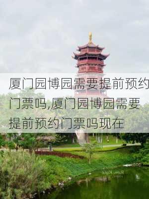 厦门园博园需要提前预约门票吗,厦门园博园需要提前预约门票吗现在