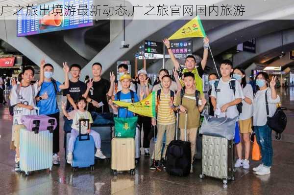 广之旅出境游最新动态,广之旅官网国内旅游