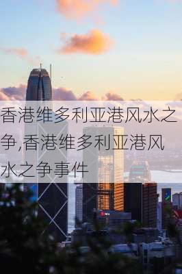 香港维多利亚港风水之争,香港维多利亚港风水之争事件