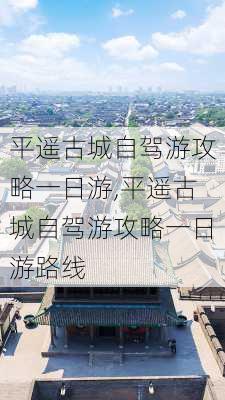 平遥古城自驾游攻略一日游,平遥古城自驾游攻略一日游路线