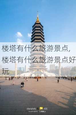 楼塔有什么旅游景点,楼塔有什么旅游景点好玩