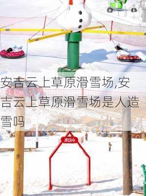 安吉云上草原滑雪场,安吉云上草原滑雪场是人造雪吗