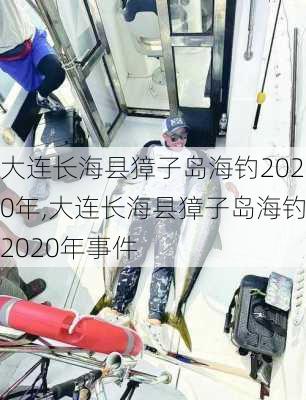 大连长海县獐子岛海钓2020年,大连长海县獐子岛海钓2020年事件