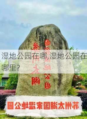 湿地公园在哪,湿地公园在哪里?