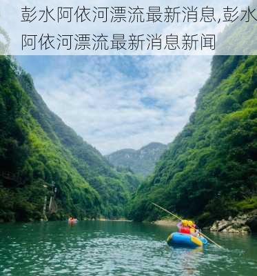 彭水阿依河漂流最新消息,彭水阿依河漂流最新消息新闻