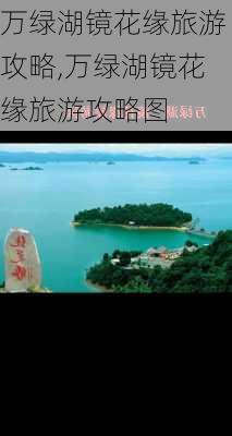 万绿湖镜花缘旅游攻略,万绿湖镜花缘旅游攻略图