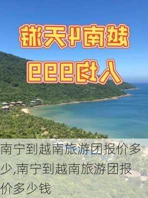 南宁到越南旅游团报价多少,南宁到越南旅游团报价多少钱