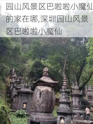 园山风景区巴啦啦小魔仙的家在哪,深圳园山风景区巴啦啦小魔仙