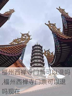 福州西禅寺门票可以退吗,福州西禅寺门票可以退吗现在