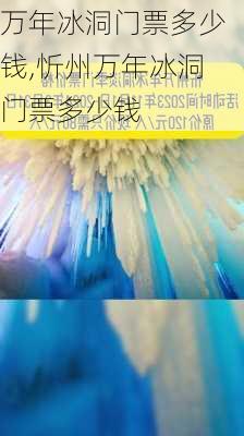 万年冰洞门票多少钱,忻州万年冰洞门票多少钱