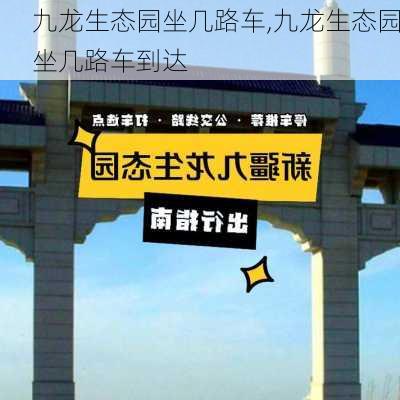 九龙生态园坐几路车,九龙生态园坐几路车到达