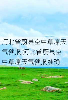 河北省蔚县空中草原天气预报,河北省蔚县空中草原天气预报准确