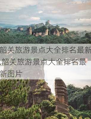 韶关旅游景点大全排名最新,韶关旅游景点大全排名最新图片