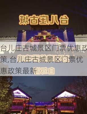 台儿庄古城景区门票优惠政策,台儿庄古城景区门票优惠政策最新