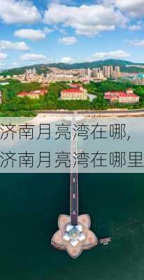 济南月亮湾在哪,济南月亮湾在哪里