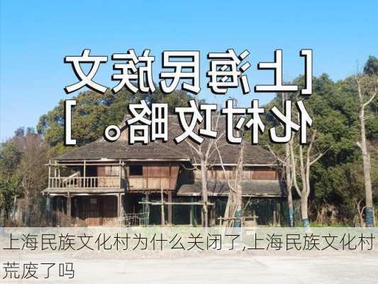 上海民族文化村为什么关闭了,上海民族文化村荒废了吗