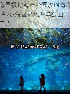 海昌极地海洋公园攻略青岛,青岛·海昌极地海洋公园门票