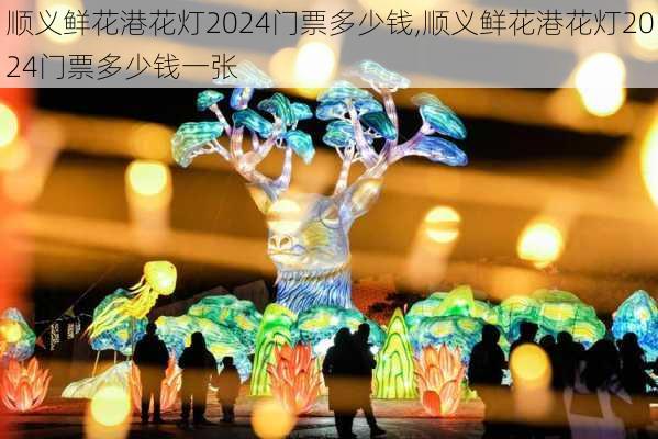 顺义鲜花港花灯2024门票多少钱,顺义鲜花港花灯2024门票多少钱一张