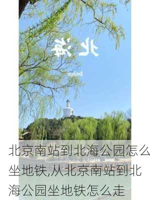 北京南站到北海公园怎么坐地铁,从北京南站到北海公园坐地铁怎么走